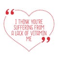 Funny love quote. I think you`re suffering from a lack of vitami