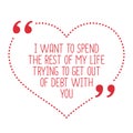 Funny love quote. I want to spend the rest of my life trying to