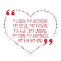 Funny love quote. My baby, my headache, my smile, my frown, my r