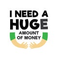 Funny Quote and Saying. I need a huge amount of money, good for print