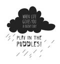Funny quote about weather WHEN LIFE GIVES YOU RAINY DAY PLAY IN THE PUDDLES. Hand drawn illustration cloud and text. Creative ink