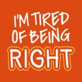 Funny quotes about being tired - I'm tired of being right