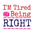 Funny quotes about being tired - I'm tired of being right