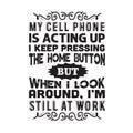 Funny Work Quote good for print. My cell phone is acting up