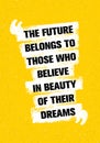 The Future Belongs To Those Who Believe In Beauty Of Their Dreams. Inspiring Creative Motivation Quote.