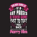 Gamer Quotes and Slogan good for T-Shirt. Dear Girls If A Guy Pauses a Video Game Just to Text You Back Marry Him