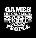 games the only legal place to kill stupid people, gaming t shirt design