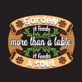 Gardener Quotes and Slogan good for T-Shirt. Garden It Feeds More Than a Table It Feeds a Soul