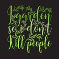 Gardener Quotes and Slogan good for T-Shirt. I Garden So I Don t Kill People