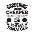 Gardening Quote good for print. Gardening is Cheaper than therapy and you get tomatoes
