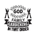 Gardening Quote good for print. God family gardening in that order