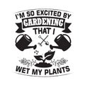 Gardening Quote good for print. I m so excited by gardening that I wet my plants