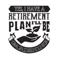 Gardening Quote good for print. Yes, I have retirement Plan I will be gardening