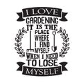 Gardening Quote good for print. I love gardening it is the place where I find myself when I need to lose myself