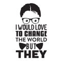 Geek Quote good for t shirt. I would love to change the world but they