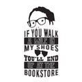 Geek Quote good for t shirt. If You walk a mile in my shoes You will end