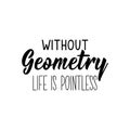 Without geometry life is pointless. Vector illustration. Lettering. Ink illustration Royalty Free Stock Photo