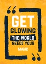 Get Glowing, the world needs your Magic typography quote poster. Motivational grunge design, positive saying, printable