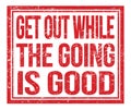 GET OUT WHILE THE GOING IS GOOD, text on red grungy stamp sign Royalty Free Stock Photo