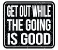 GET OUT WHILE THE GOING IS GOOD, words on black stamp sign Royalty Free Stock Photo