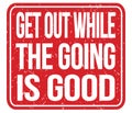 GET OUT WHILE THE GOING IS GOOD, words on red stamp sign Royalty Free Stock Photo