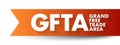 GFTA Grand Free Trade Area - project envisaged by several regional blocs in Africa in order to bring about increased intra-African