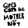 Girls can be mother or not- hand drawn lettering. Woman`s quote. Feminist motivational slogan. Vector illustration. Inscription