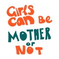 Girls can be mother or not- hand drawn lettering. Woman`s quote. Feminist motivational slogan. Vector illustration. Inscription