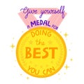 Give yourself a medal for doing the best you can.