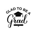 Glad to be a grad lettering with graduation hat. Funny graduation quote typography poster. Vector template for greeting