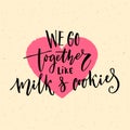 We go together like milk and cookies. Valentine`s day card vector design with modern calligraphy