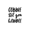 Gobble til you wobble - hand drawn Autumn seasons Thanksgiving holiday lettering phrase isolated on the white background