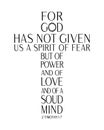 For God has not given us a spirit of fear but of power and of love and of a soud mind, christian quote