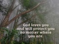 God loves you and will protect you no matter where you are. Believe in God with inspirational quote on background of misty woods.