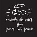 God reworks the world from pieces into peace - motivational quote lettering, religious poster.