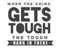 When the going gets tough the tough hang in there