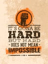 It Is Going To Be Hard, But Hard Does Not Mean Impossible. Creative Grunge Motivation Quote. Typography Vector Concept.