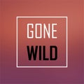 Gone wild. Inspiration and motivation quote