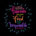 Good friends are hard to find, harder to leave and impossible to forget.