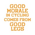 Good morale in cycling comes from good legs. Best awesome inspirational or motivational cycling quote