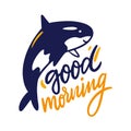 Good Morning hand drawn vector lettering and grampus sea animal illustration. Isolated on white background.