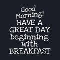 Good morning Have a great day beginning with breakfast - Inspirational good day quotes Royalty Free Stock Photo