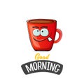 Good morning quote with cute red coffee cup character and speech bubble isolated white background. Vector good morning Royalty Free Stock Photo