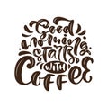 Good Morning Starts with Coffee calligraphy lettering text. Hand drawn vector illustration with for prints and posters