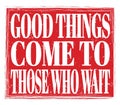 GOOD THINGS COME TO THOSE WHO WAIT, text on red stamp sign Royalty Free Stock Photo