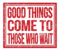 GOOD THINGS COME TO THOSE WHO WAIT, text on red grungy stamp sign Royalty Free Stock Photo