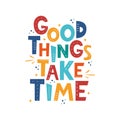 Good Things Take Time. Hand drawn motivation lettering phrase for poster, logo, greeting card, banner, cute cartoon print for