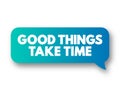 Good Things Take Time text message bubble, concept background Royalty Free Stock Photo