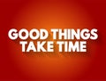 Good Things Take Time text quote, concept background Royalty Free Stock Photo