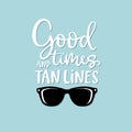Good times and tan lines. Hand-lettering quote card with sunglasses illustration. Vector hand drawn inspirational quote Royalty Free Stock Photo